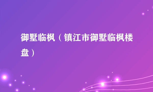 御墅临枫（镇江市御墅临枫楼盘）