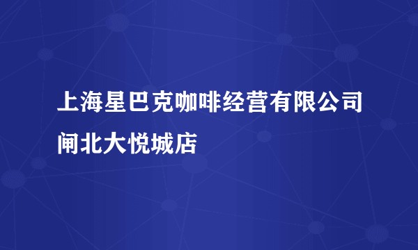 上海星巴克咖啡经营有限公司闸北大悦城店