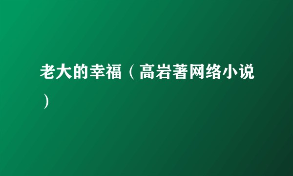 老大的幸福（高岩著网络小说）