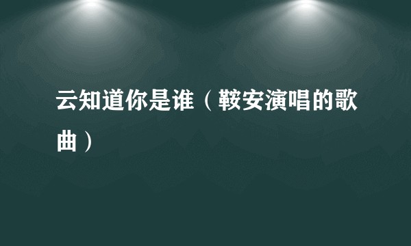云知道你是谁（鞍安演唱的歌曲）