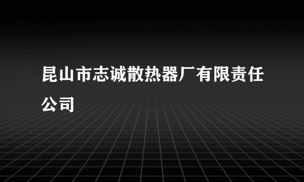 昆山市志诚散热器厂有限责任公司
