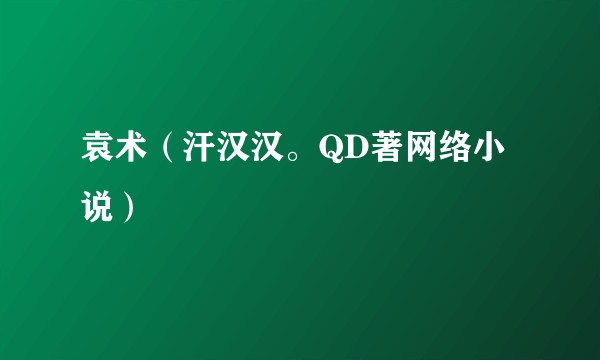 袁术（汗汉汉。QD著网络小说）