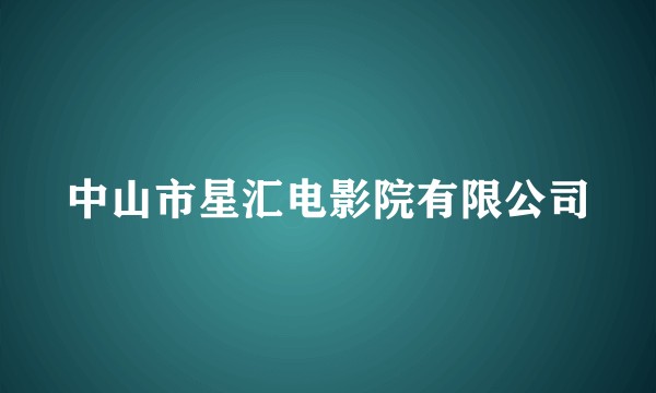 中山市星汇电影院有限公司