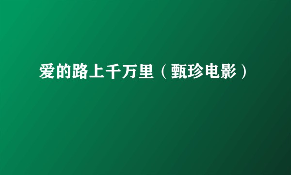 爱的路上千万里（甄珍电影）