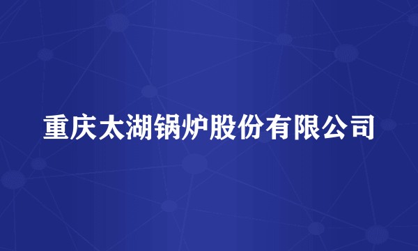 重庆太湖锅炉股份有限公司