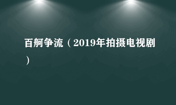 百舸争流（2019年拍摄电视剧）