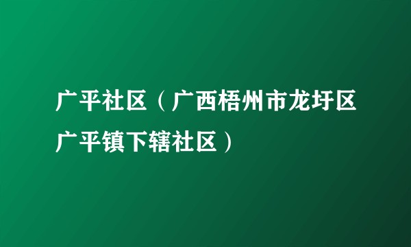 广平社区（广西梧州市龙圩区广平镇下辖社区）
