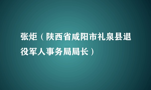 张炬（陕西省咸阳市礼泉县退役军人事务局局长）