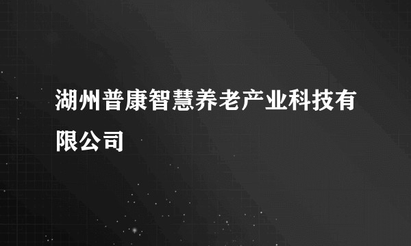 湖州普康智慧养老产业科技有限公司