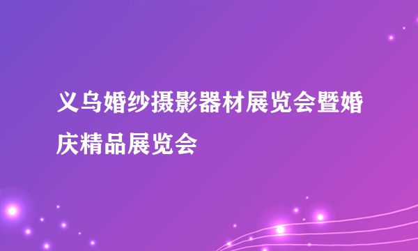 义乌婚纱摄影器材展览会暨婚庆精品展览会