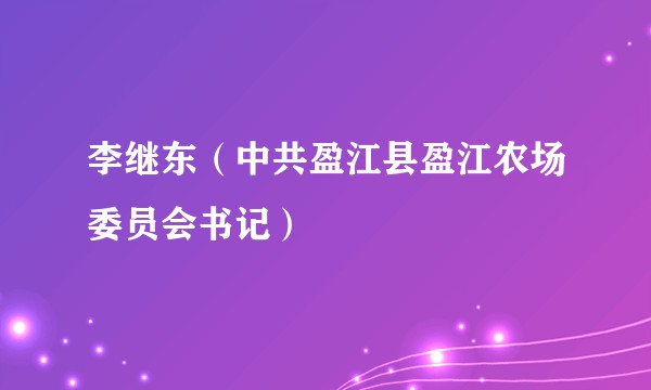 李继东（中共盈江县盈江农场委员会书记）