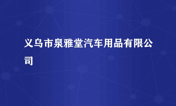 义乌市泉雅堂汽车用品有限公司