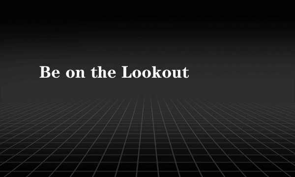 Be on the Lookout