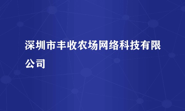 深圳市丰收农场网络科技有限公司