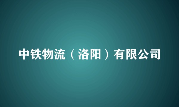 中铁物流（洛阳）有限公司