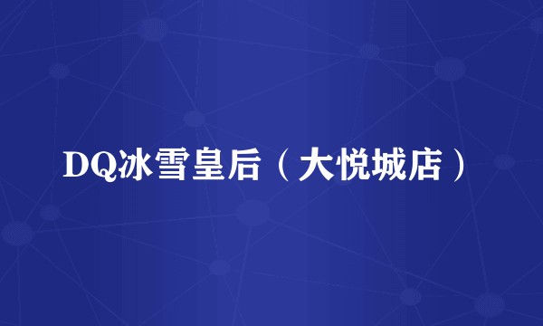 DQ冰雪皇后（大悦城店）