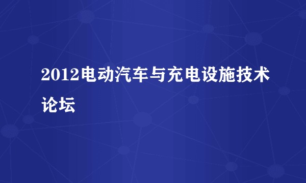 2012电动汽车与充电设施技术论坛