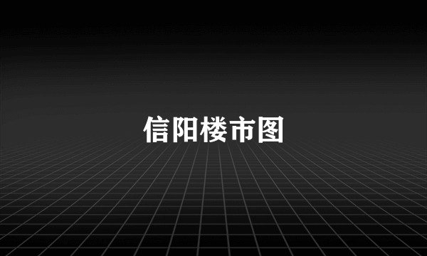 信阳楼市图