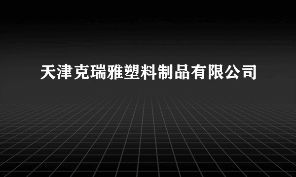 天津克瑞雅塑料制品有限公司