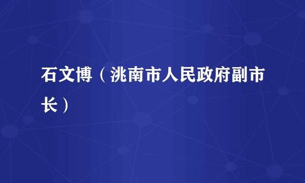 石文博（洮南市人民政府副市长）