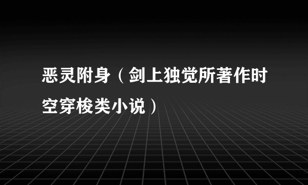 恶灵附身（剑上独觉所著作时空穿梭类小说）