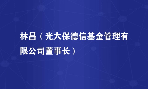 林昌（光大保德信基金管理有限公司董事长）