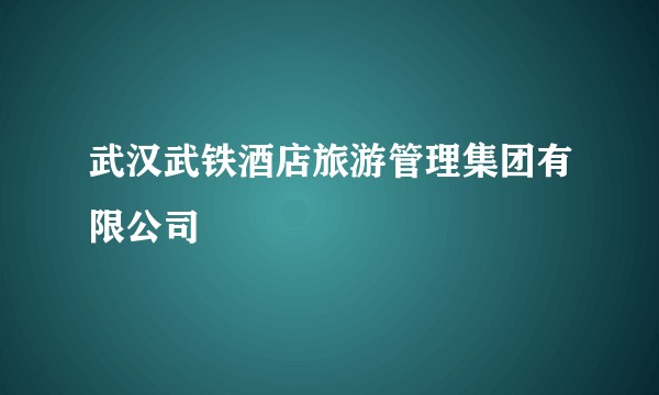 武汉武铁酒店旅游管理集团有限公司