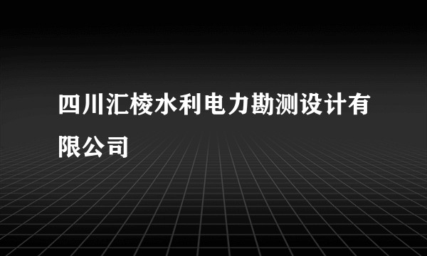 四川汇棱水利电力勘测设计有限公司