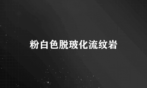 粉白色脱玻化流纹岩