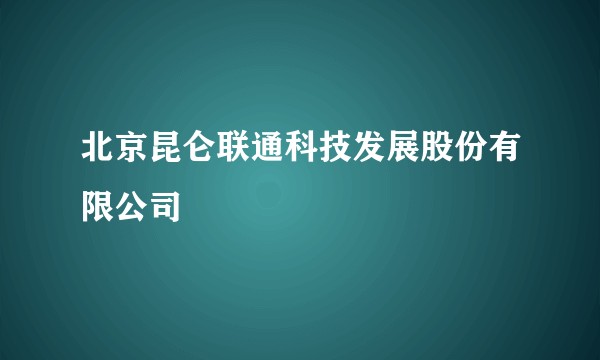 北京昆仑联通科技发展股份有限公司