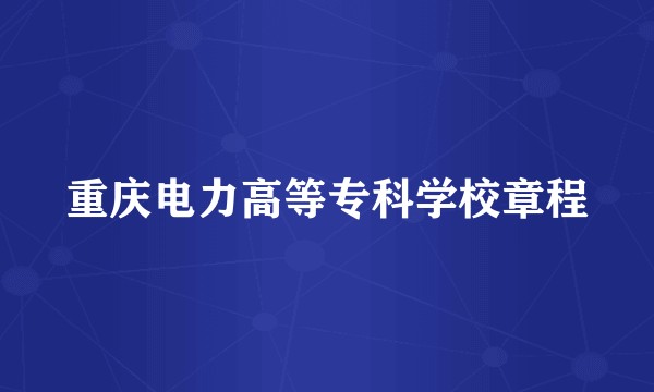 重庆电力高等专科学校章程