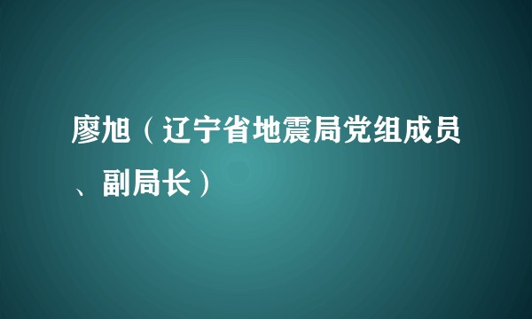 廖旭（辽宁省地震局党组成员、副局长）
