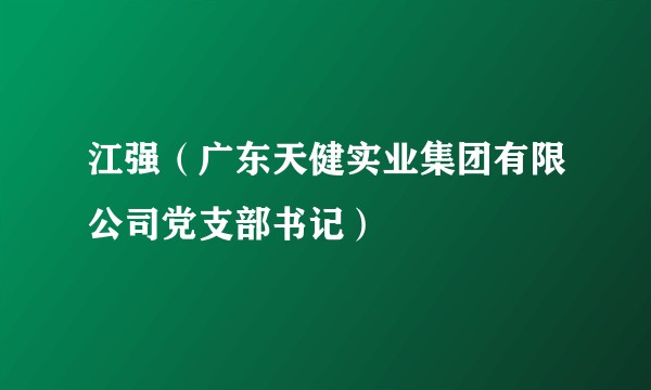 江强（广东天健实业集团有限公司党支部书记）
