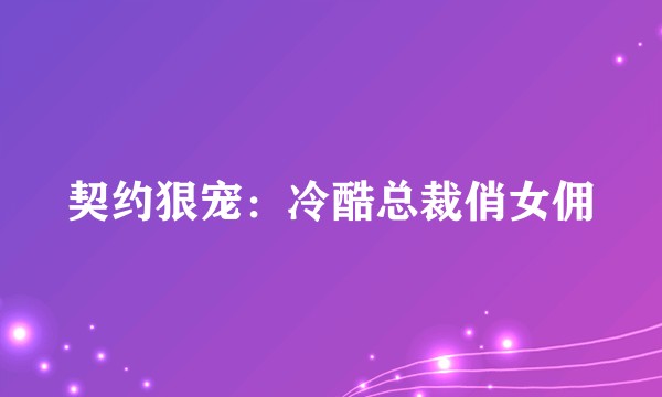 契约狠宠：冷酷总裁俏女佣