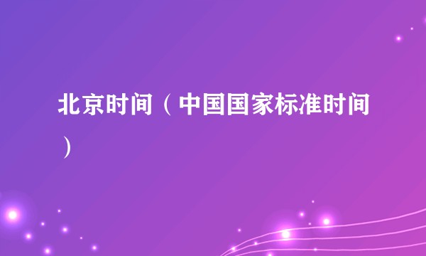 北京时间（中国国家标准时间）