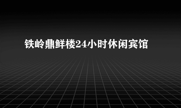 铁岭鼎鲜楼24小时休闲宾馆