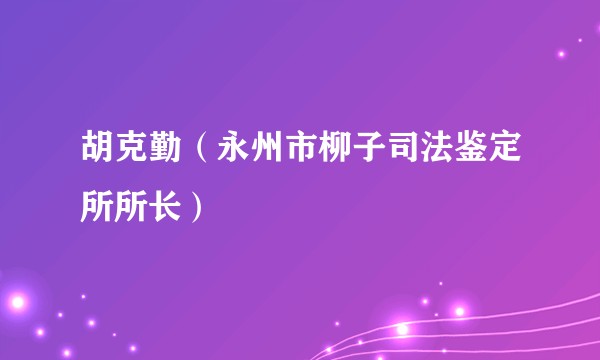 胡克勤（永州市柳子司法鉴定所所长）