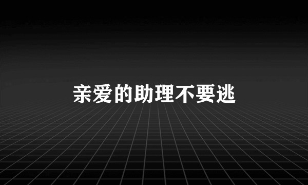 亲爱的助理不要逃