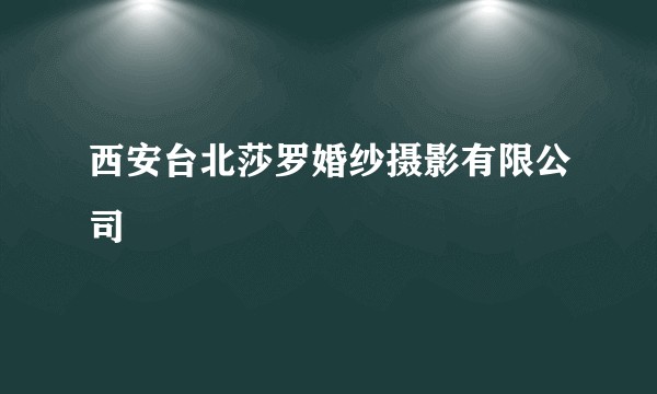 西安台北莎罗婚纱摄影有限公司