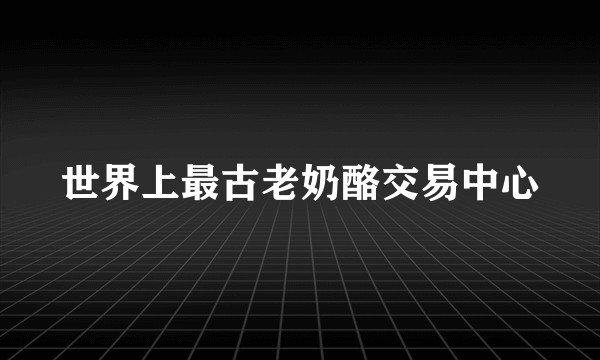 世界上最古老奶酪交易中心