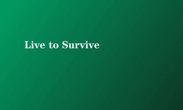 Live to Survive