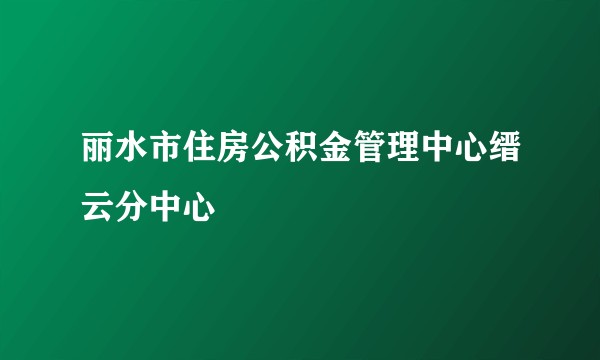 丽水市住房公积金管理中心缙云分中心
