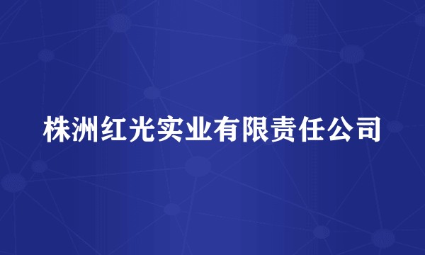 株洲红光实业有限责任公司