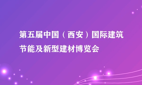 第五届中国（西安）国际建筑节能及新型建材博览会