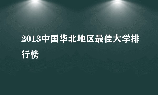 2013中国华北地区最佳大学排行榜