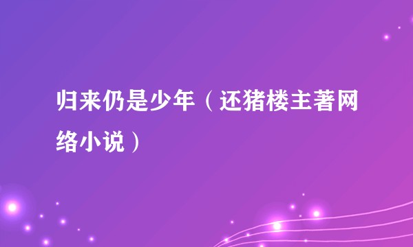 归来仍是少年（还猪楼主著网络小说）