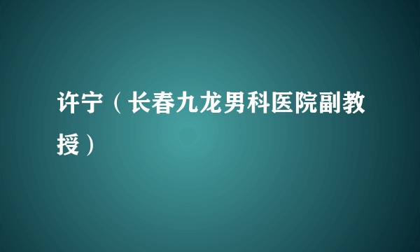 许宁（长春九龙男科医院副教授）