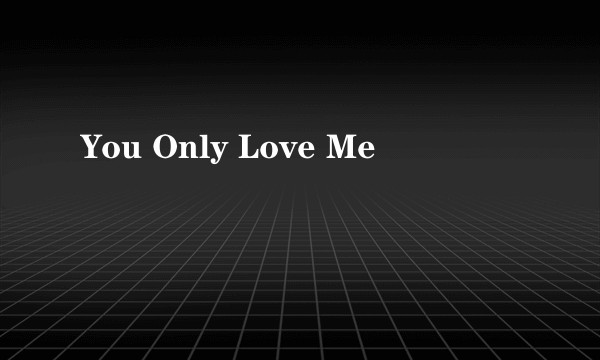You Only Love Me