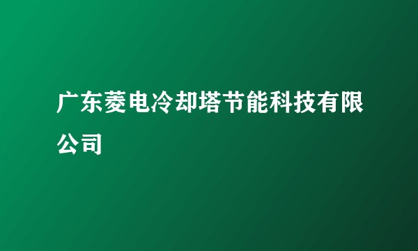 广东菱电冷却塔节能科技有限公司