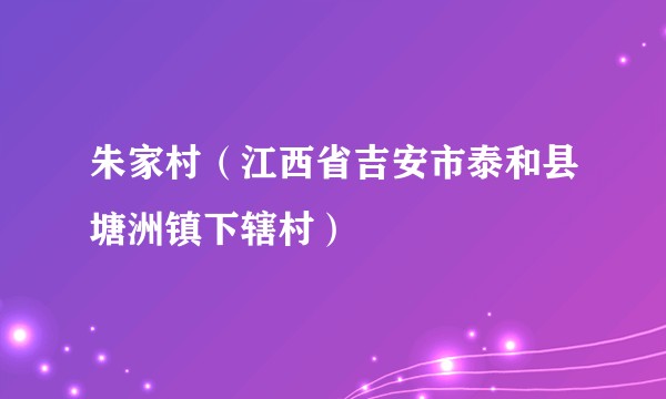 朱家村（江西省吉安市泰和县塘洲镇下辖村）